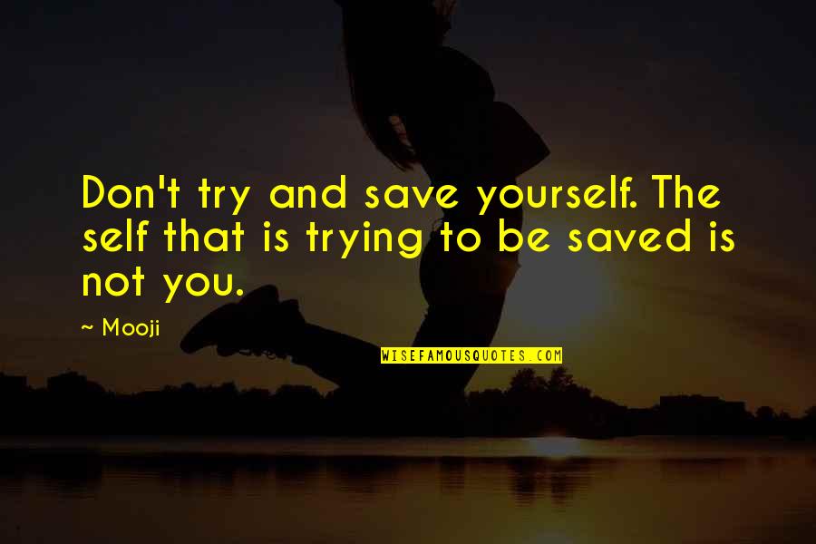 You Don't Try Quotes By Mooji: Don't try and save yourself. The self that