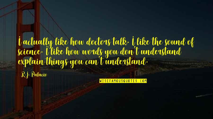 You Don't Understand And I Can't Explain Quotes By R.J. Palacio: I actually like how doctors talk. I like