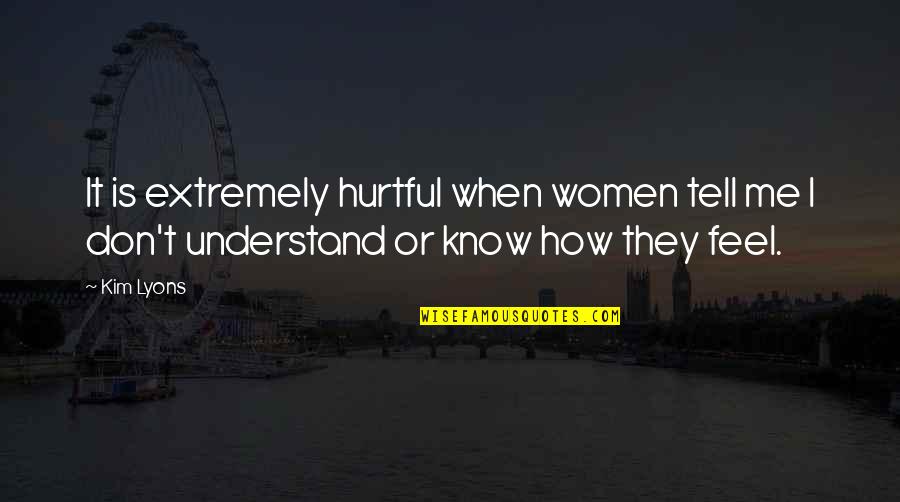 You Don't Understand How I Feel Quotes By Kim Lyons: It is extremely hurtful when women tell me