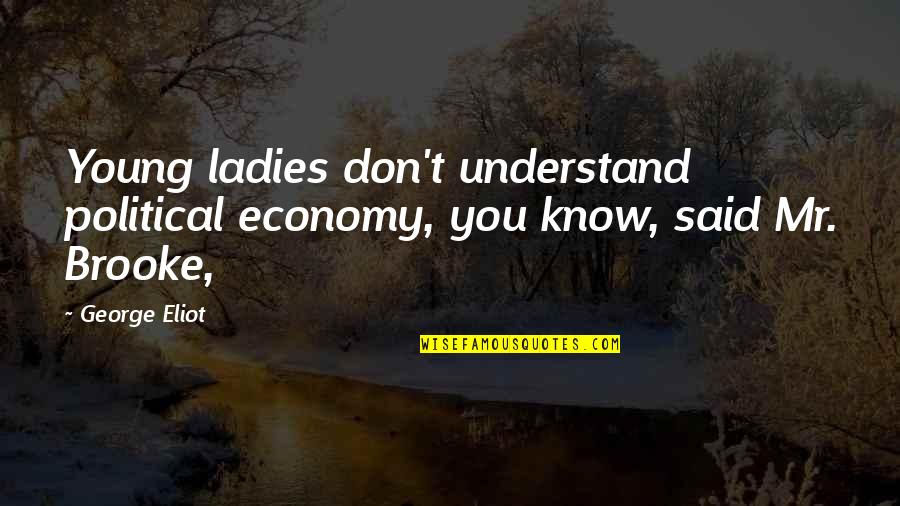 You Don't Understand Quotes By George Eliot: Young ladies don't understand political economy, you know,