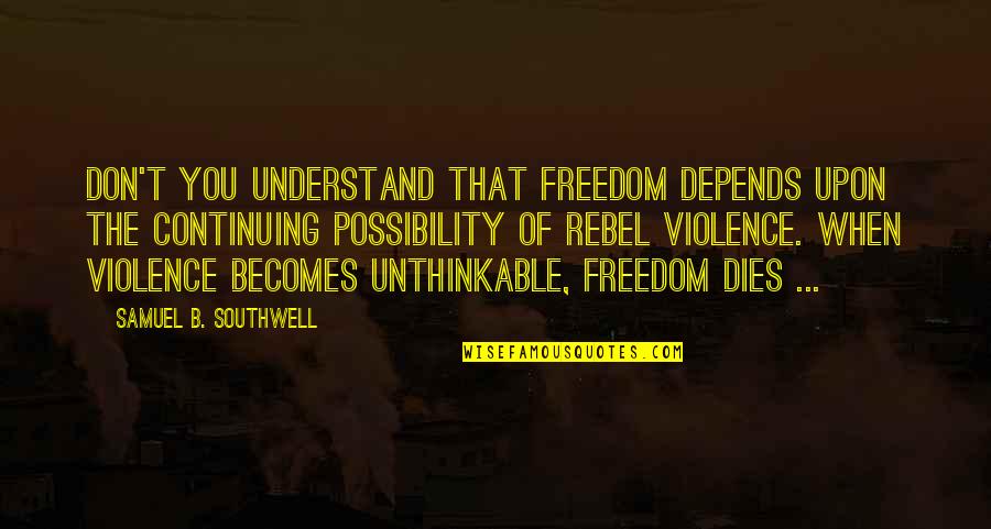 You Don't Understand Quotes By Samuel B. Southwell: Don't you understand that freedom depends upon the