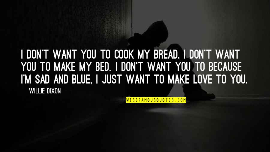 You Don't Want My Love Quotes By Willie Dixon: I don't want you to cook my bread, You Don't Want My Love Quotes By Willie Dixon: I don't want you to cook my bread,