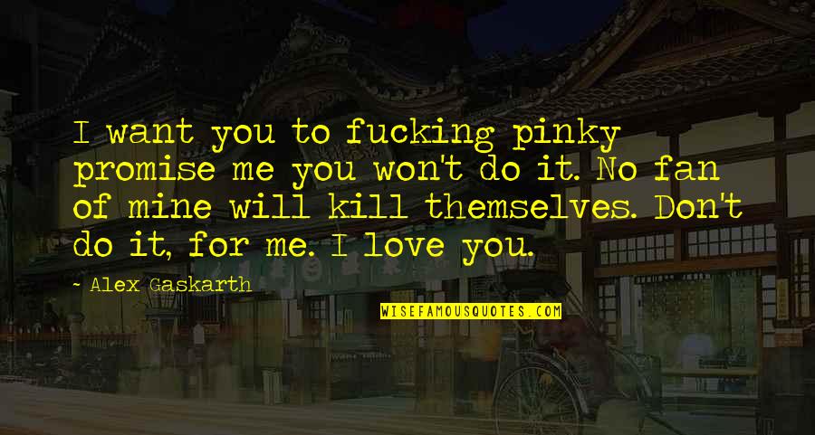 You Don't Want To Love Me Quotes By Alex Gaskarth: I want you to fucking pinky promise me