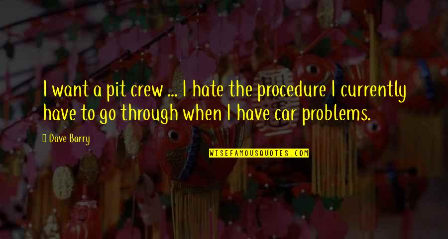 You Don't Want To Talk To Me Quotes By Dave Barry: I want a pit crew ... I hate