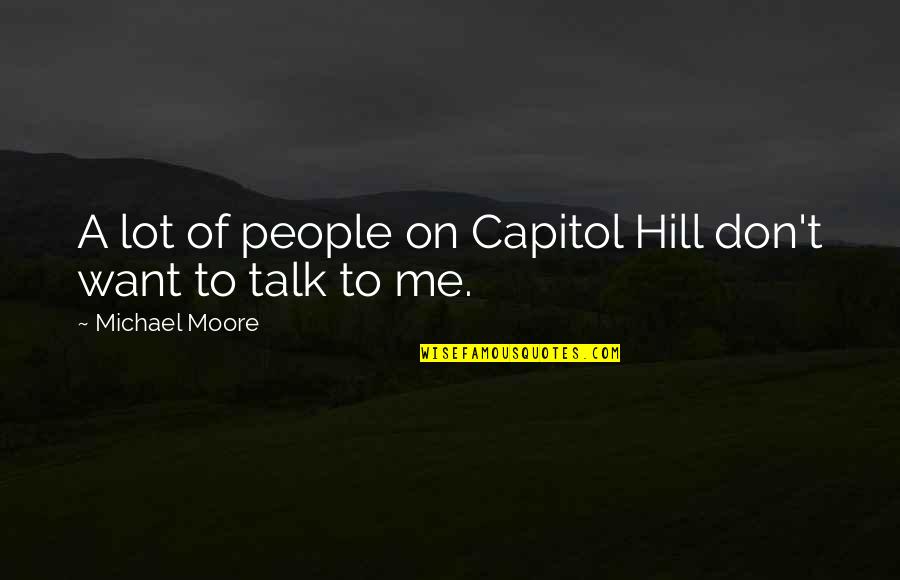 You Don't Want To Talk To Me Quotes By Michael Moore: A lot of people on Capitol Hill don't