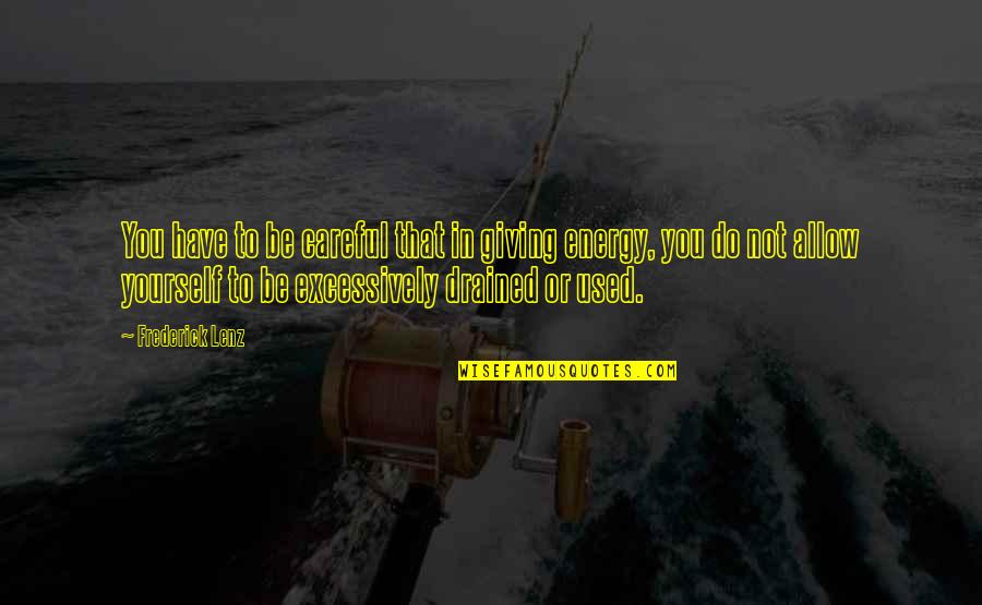 You Drained My Energy Quotes By Frederick Lenz: You have to be careful that in giving You Drained My Energy Quotes By Frederick Lenz: You have to be careful that in giving