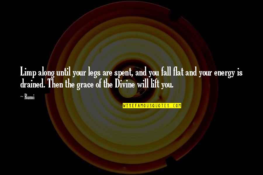 You Drained My Energy Quotes By Rumi: Limp along until your legs are spent, and You Drained My Energy Quotes By Rumi: Limp along until your legs are spent, and