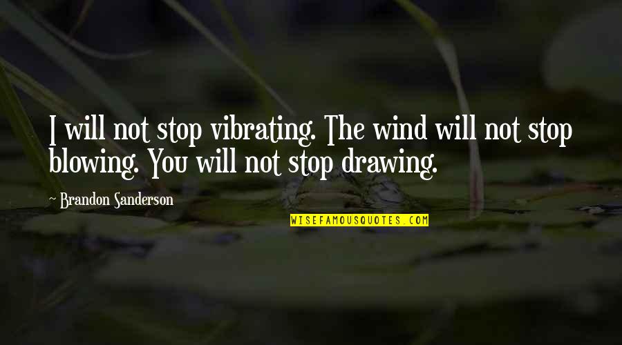 You Drawing Quotes By Brandon Sanderson: I will not stop vibrating. The wind will You Drawing Quotes By Brandon Sanderson: I will not stop vibrating. The wind will