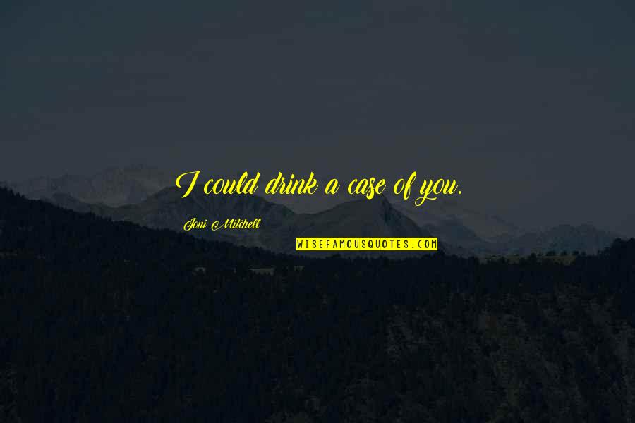 You Drink Too Much Quotes By Joni Mitchell: I could drink a case of you. You Drink Too Much Quotes By Joni Mitchell: I could drink a case of you.