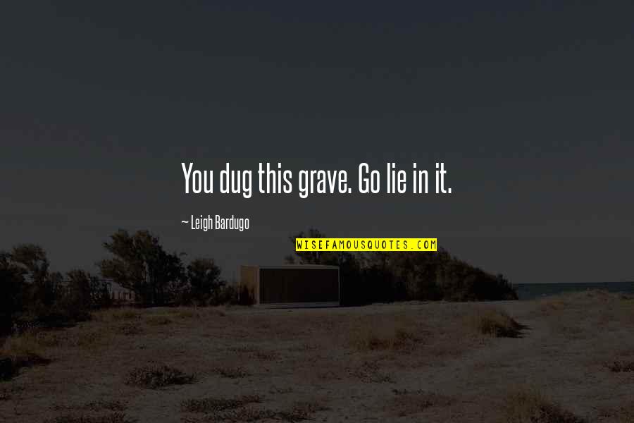 You Dug Your Own Grave Quotes By Leigh Bardugo: You dug this grave. Go lie in it.