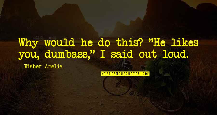 You Dumbass Quotes By Fisher Amelie: Why would he do this? "He likes you,