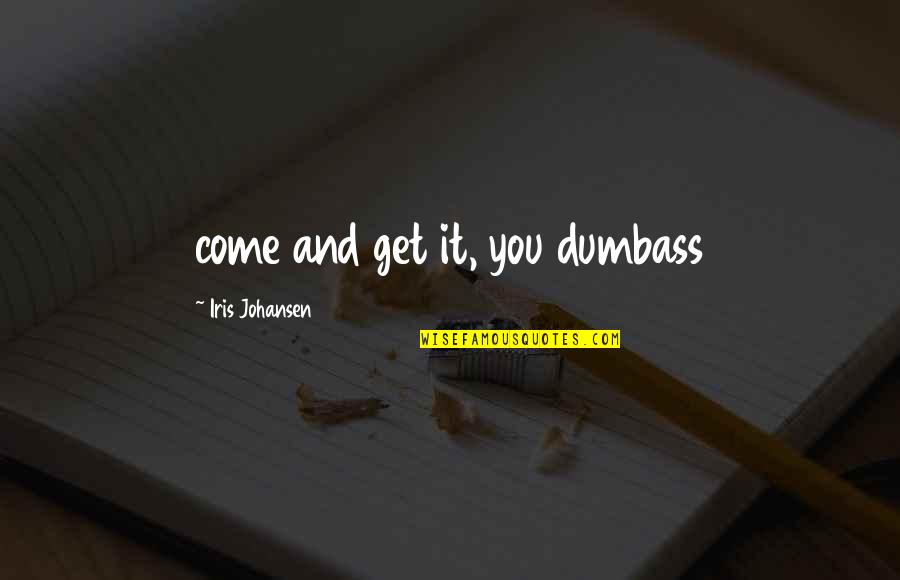 You Dumbass Quotes By Iris Johansen: come and get it, you dumbass