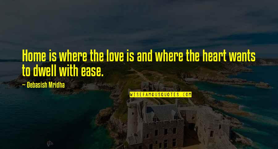You Dwell In My Heart Quotes By Debasish Mridha: Home is where the love is and where You Dwell In My Heart Quotes By Debasish Mridha: Home is where the love is and where