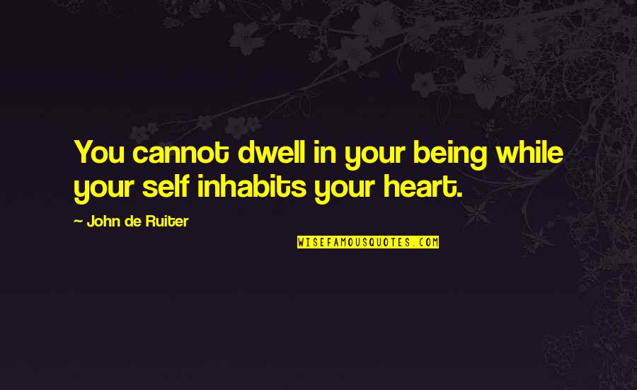 You Dwell In My Heart Quotes By John De Ruiter: You cannot dwell in your being while your