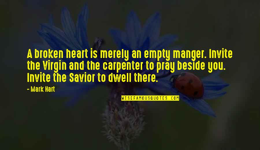 You Dwell In My Heart Quotes By Mark Hart: A broken heart is merely an empty manger. You Dwell In My Heart Quotes By Mark Hart: A broken heart is merely an empty manger.