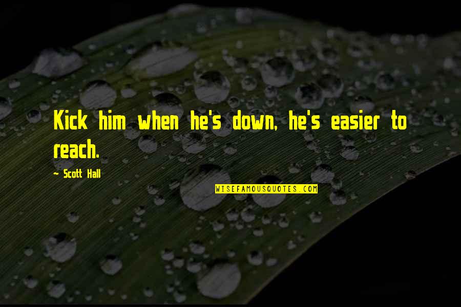 You Easy Poems Quotes By Scott Hall: Kick him when he's down, he's easier to You Easy Poems Quotes By Scott Hall: Kick him when he's down, he's easier to