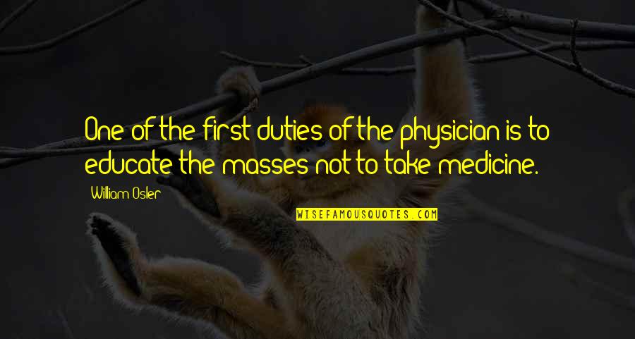 You Educate One You Educate Quotes By William Osler: One of the first duties of the physician You Educate One You Educate Quotes By William Osler: One of the first duties of the physician