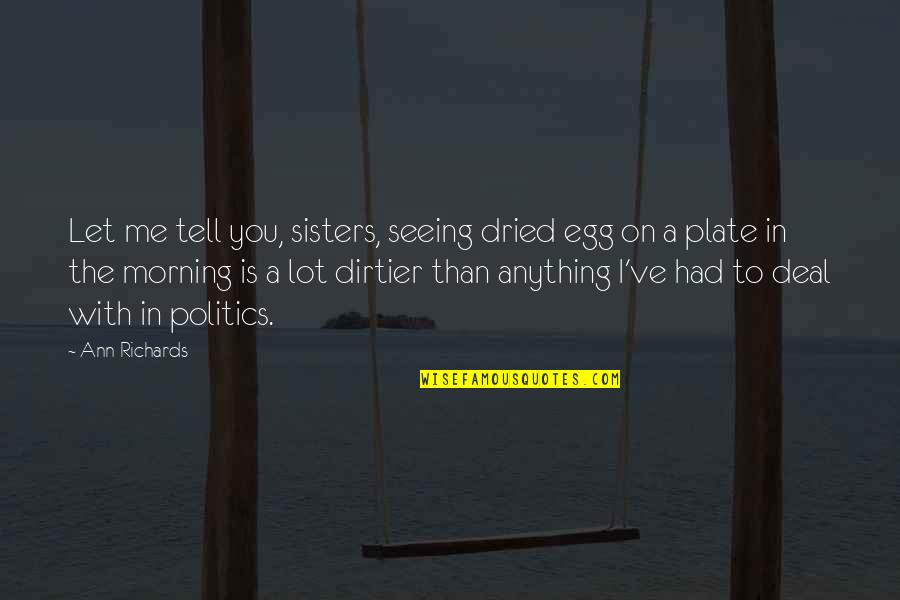 You Egg Quotes By Ann Richards: Let me tell you, sisters, seeing dried egg You Egg Quotes By Ann Richards: Let me tell you, sisters, seeing dried egg