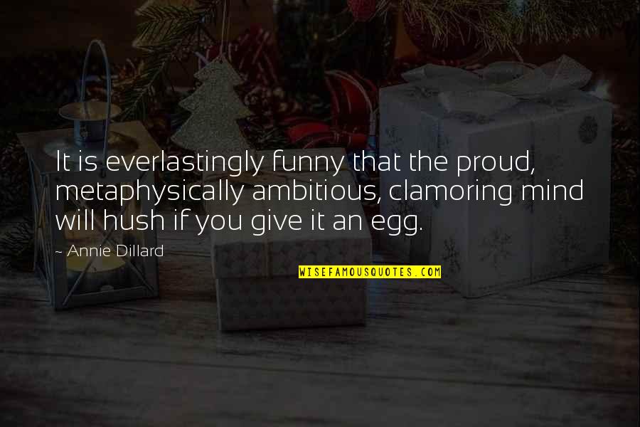 You Egg Quotes By Annie Dillard: It is everlastingly funny that the proud, metaphysically You Egg Quotes By Annie Dillard: It is everlastingly funny that the proud, metaphysically
