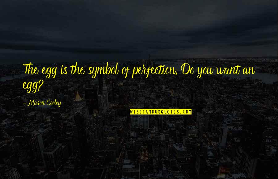 You Egg Quotes By Mason Cooley: The egg is the symbol of perfection. Do You Egg Quotes By Mason Cooley: The egg is the symbol of perfection. Do