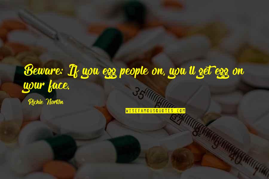 You Egg Quotes By Richie Norton: Beware: If you egg people on, you'll get You Egg Quotes By Richie Norton: Beware: If you egg people on, you'll get