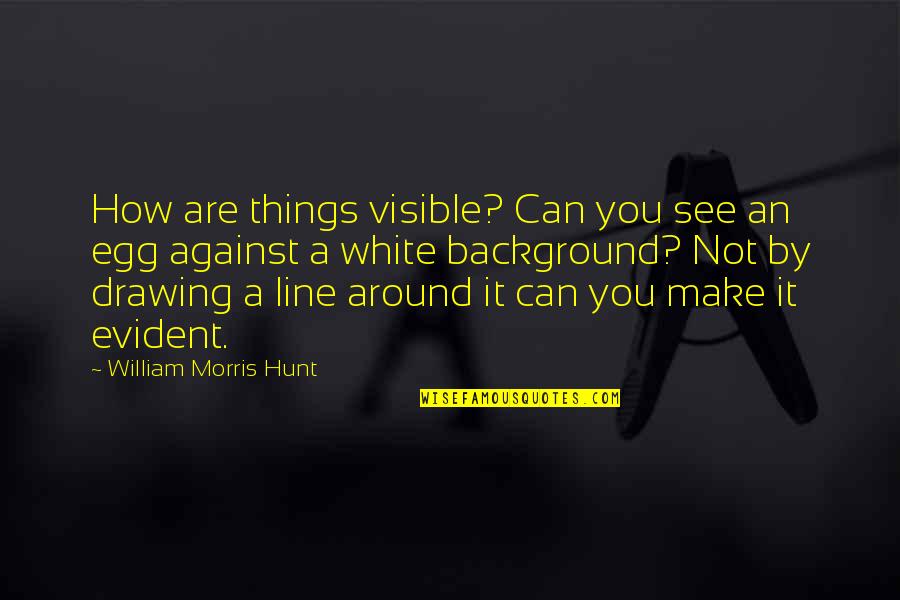 You Egg Quotes By William Morris Hunt: How are things visible? Can you see an You Egg Quotes By William Morris Hunt: How are things visible? Can you see an