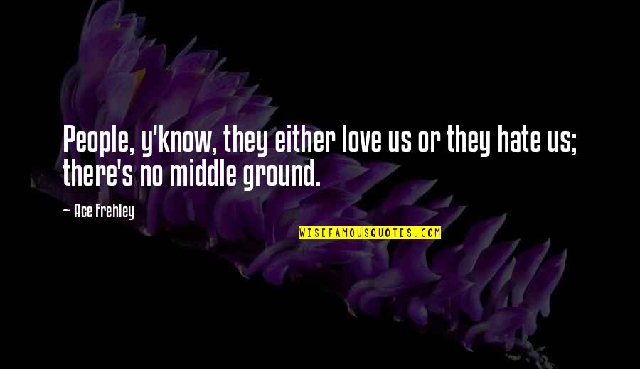 You Either Love It Or Hate It Quotes By Ace Frehley: People, y'know, they either love us or they