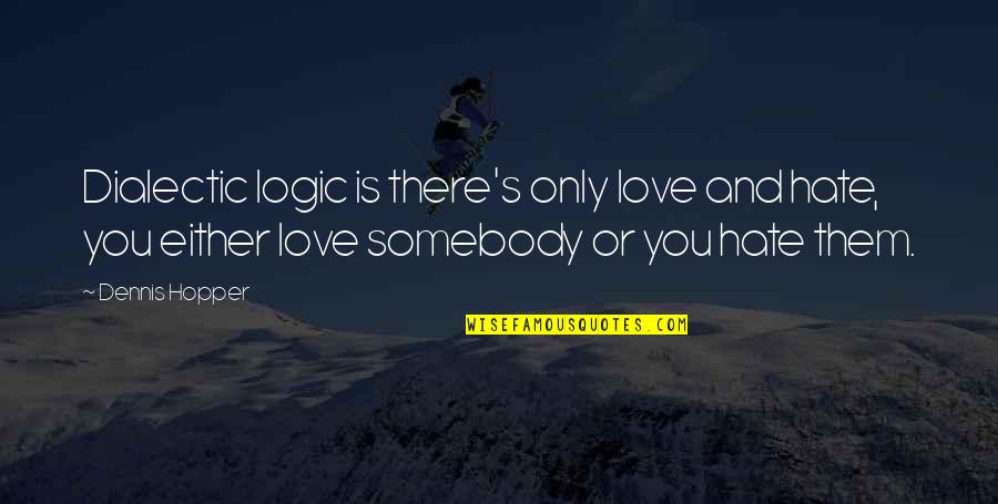 You Either Love It Or Hate It Quotes By Dennis Hopper: Dialectic logic is there's only love and hate,