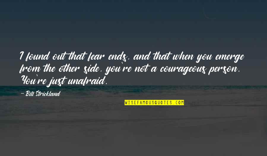 You Emerge Quotes By Bill Strickland: I found out that fear ends, and that You Emerge Quotes By Bill Strickland: I found out that fear ends, and that