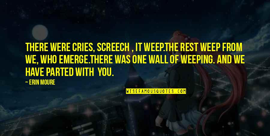 You Emerge Quotes By Erin Moure: There were cries, screech , it weep.The rest You Emerge Quotes By Erin Moure: There were cries, screech , it weep.The rest