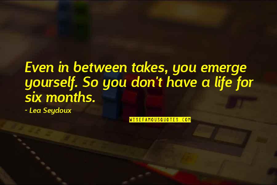 You Emerge Quotes By Lea Seydoux: Even in between takes, you emerge yourself. So
