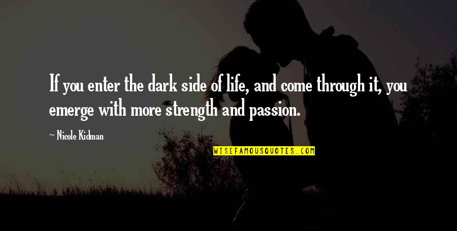 You Emerge Quotes By Nicole Kidman: If you enter the dark side of life, You Emerge Quotes By Nicole Kidman: If you enter the dark side of life,