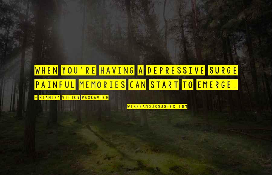 You Emerge Quotes By Stanley Victor Paskavich: When you're having a depressive surge painful memories You Emerge Quotes By Stanley Victor Paskavich: When you're having a depressive surge painful memories