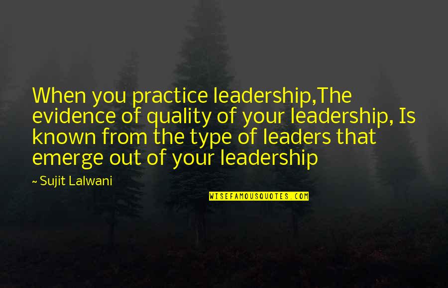 You Emerge Quotes By Sujit Lalwani: When you practice leadership,The evidence of quality of You Emerge Quotes By Sujit Lalwani: When you practice leadership,The evidence of quality of