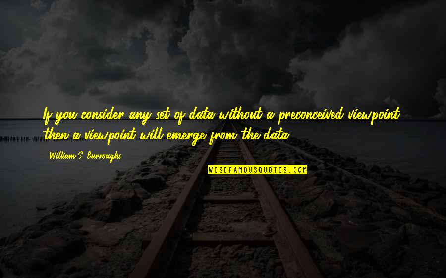 You Emerge Quotes By William S. Burroughs: If you consider any set of data without You Emerge Quotes By William S. Burroughs: If you consider any set of data without