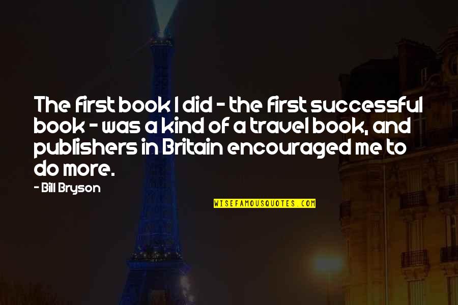 You Encouraged Me Quotes By Bill Bryson: The first book I did - the first