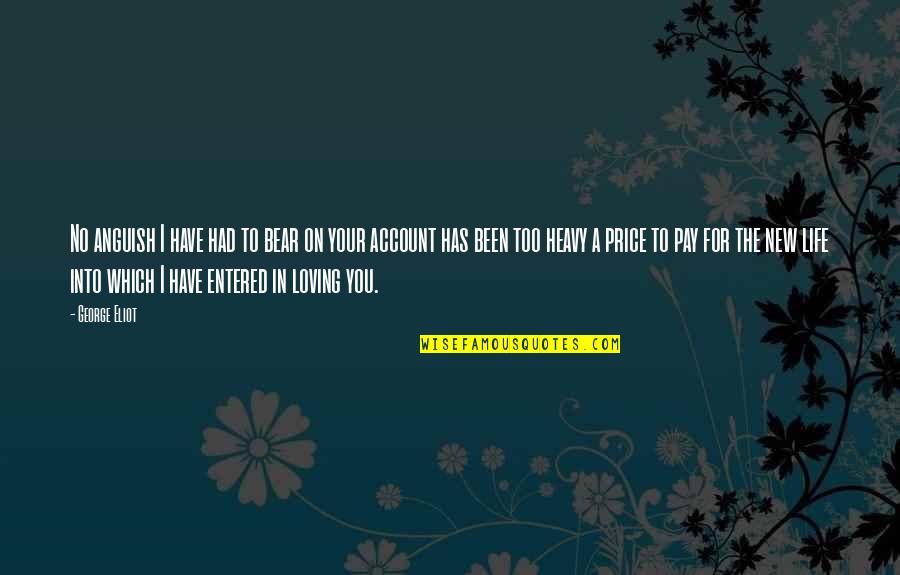 You Entered Into My Life Quotes By George Eliot: No anguish I have had to bear on You Entered Into My Life Quotes By George Eliot: No anguish I have had to bear on
