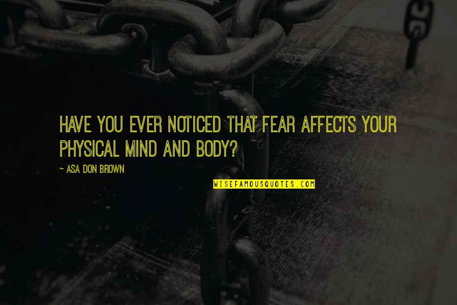 You Ever Noticed Quotes By Asa Don Brown: Have you ever noticed that fear affects your