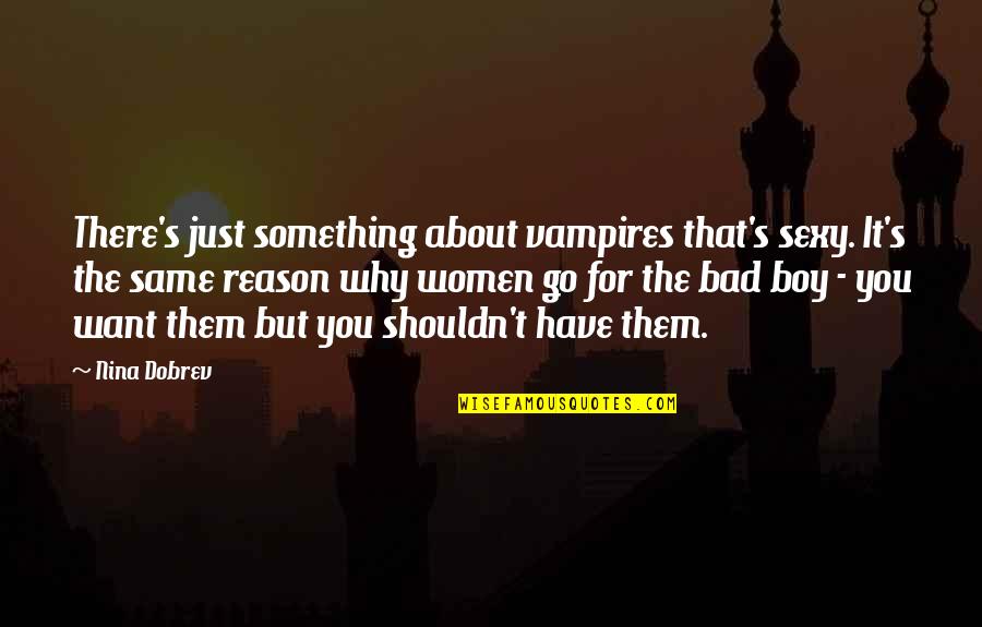 You Ever Want Something So Bad Quotes By Nina Dobrev: There's just something about vampires that's sexy. It's