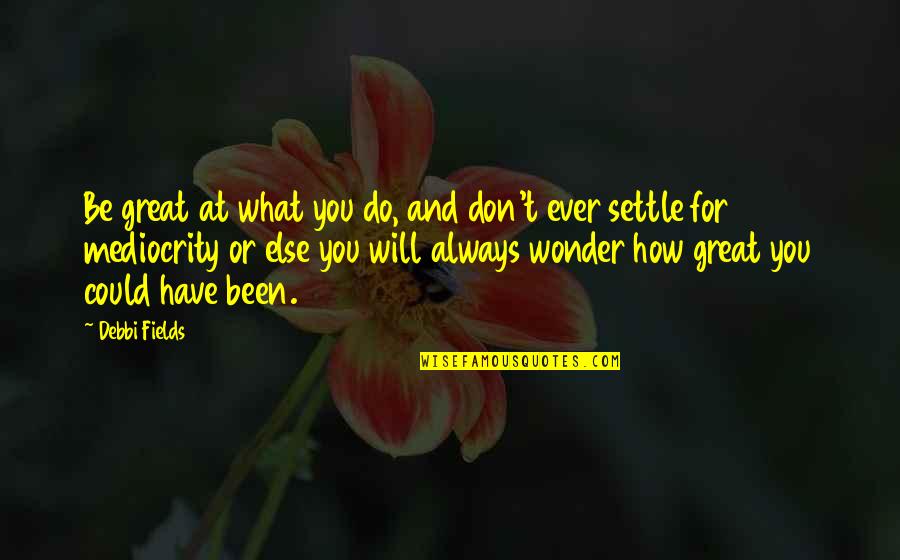 You Ever Wonder Quotes By Debbi Fields: Be great at what you do, and don't You Ever Wonder Quotes By Debbi Fields: Be great at what you do, and don't