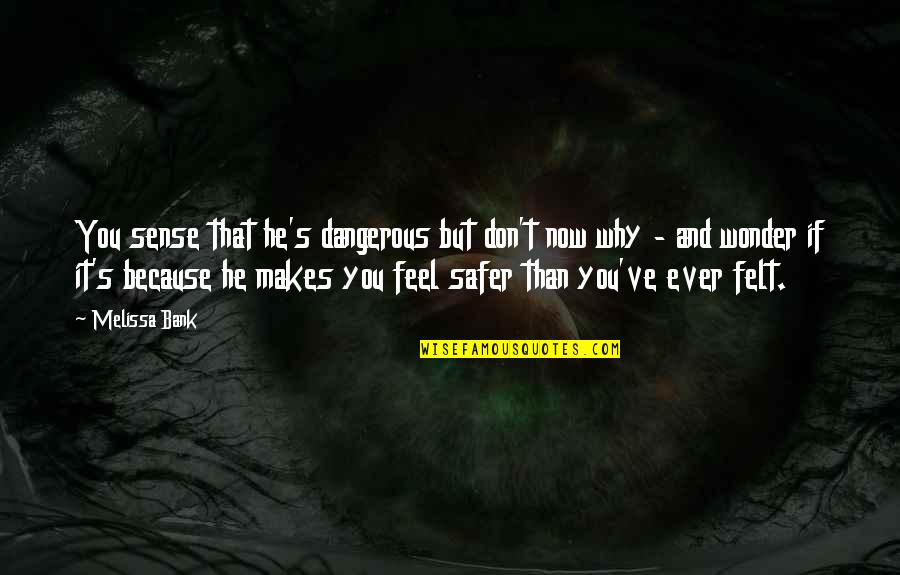You Ever Wonder Quotes By Melissa Bank: You sense that he's dangerous but don't now You Ever Wonder Quotes By Melissa Bank: You sense that he's dangerous but don't now