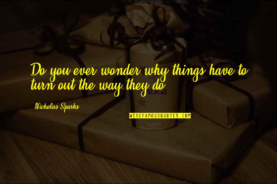 You Ever Wonder Quotes By Nicholas Sparks: Do you ever wonder why things have to You Ever Wonder Quotes By Nicholas Sparks: Do you ever wonder why things have to