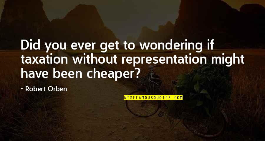 You Ever Wonder Quotes By Robert Orben: Did you ever get to wondering if taxation You Ever Wonder Quotes By Robert Orben: Did you ever get to wondering if taxation