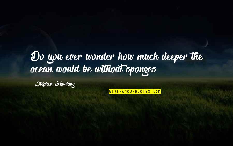 You Ever Wonder Quotes By Stephen Hawking: Do you ever wonder how much deeper the You Ever Wonder Quotes By Stephen Hawking: Do you ever wonder how much deeper the