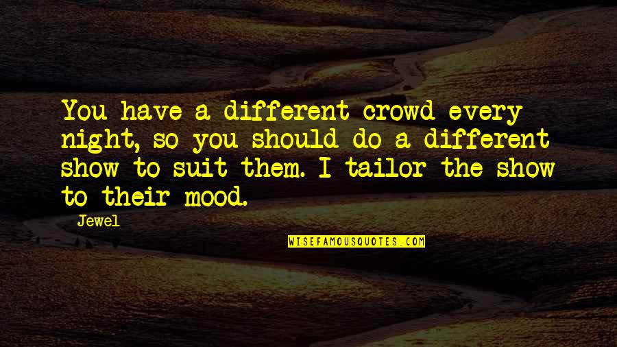 You Every Night Quotes By Jewel: You have a different crowd every night, so You Every Night Quotes By Jewel: You have a different crowd every night, so