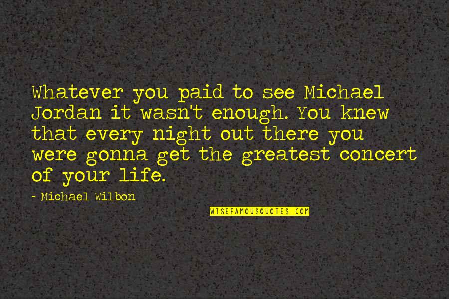You Every Night Quotes By Michael Wilbon: Whatever you paid to see Michael Jordan it You Every Night Quotes By Michael Wilbon: Whatever you paid to see Michael Jordan it