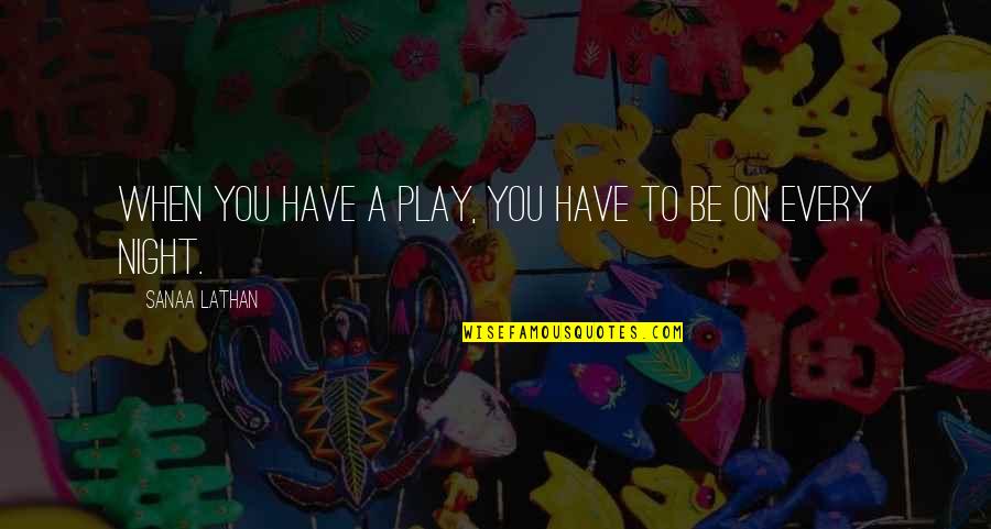 You Every Night Quotes By Sanaa Lathan: When you have a play, you have to You Every Night Quotes By Sanaa Lathan: When you have a play, you have to