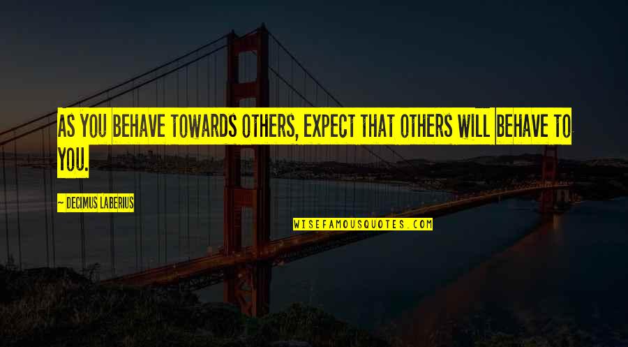 You Expect Quotes By Decimus Laberius: As you behave towards others, expect that others You Expect Quotes By Decimus Laberius: As you behave towards others, expect that others