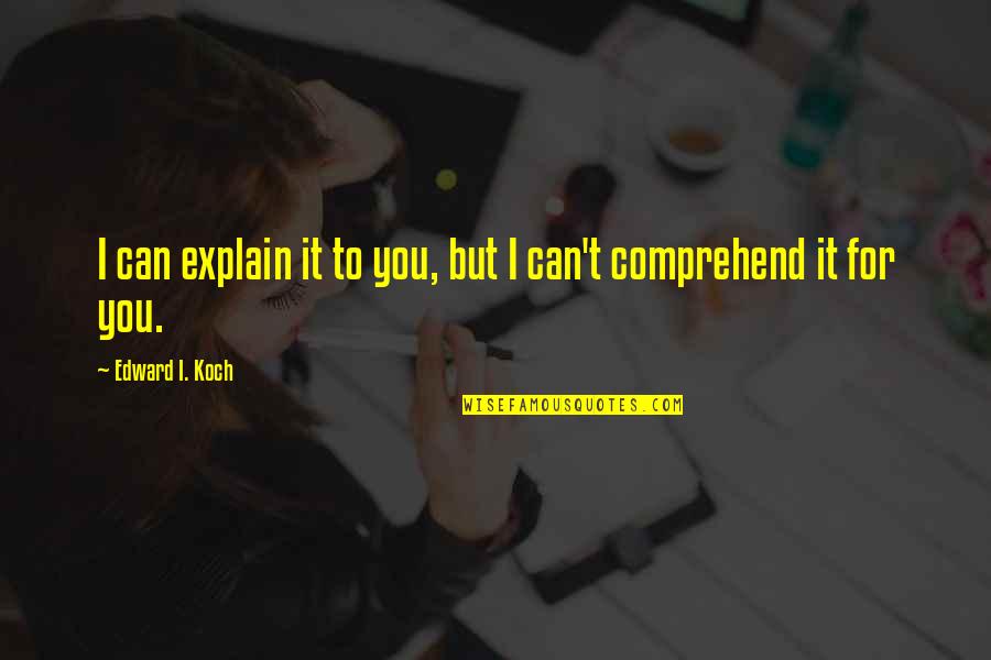 You Explain To Quotes By Edward I. Koch: I can explain it to you, but I