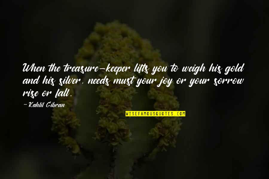 You Fall And Rise Quotes By Kahlil Gibran: When the treasure-keeper lifts you to weigh his